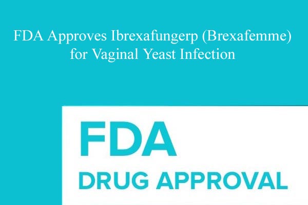 FDA Approves Ibrexafungerp (Brexafemme) for Vaginal Yeast Infection