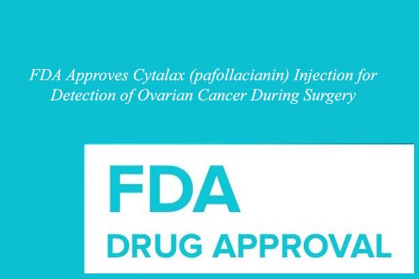 FDA Approves Cytalax (pafollacianin) Injection for Detection of Ovarian Cancer During Surgery